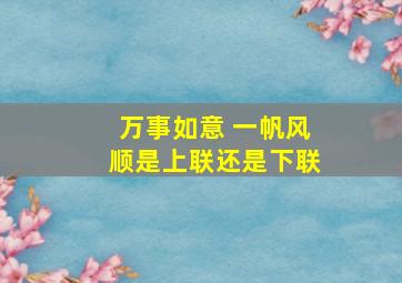 万事如意 一帆风顺是上联还是下联